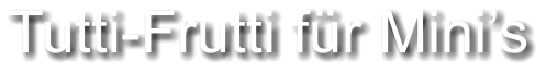Tutti-Frutti für Mini’s